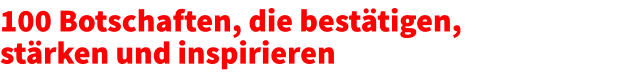 100 Botschaften, die bestätigen, stärken und inspirieren